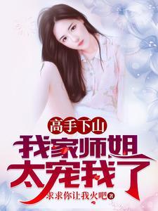 高手下山我家师姐太宠我了 高手下山我家师姐太宠我了