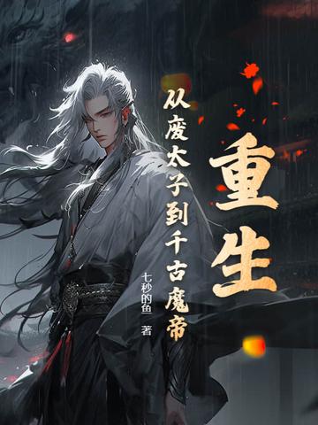 重生从废太子到千古魔帝 重生从废太子到千古魔帝