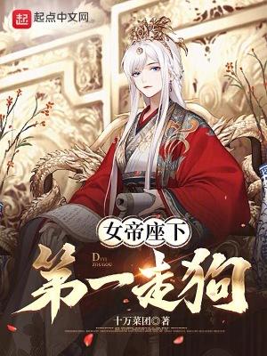 女帝座下第一走狗完整版免费 女帝座下第一走狗完整版免费