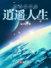 影视世界的逍遥人生全文免费阅读 影视世界的逍遥人生全文免费阅读