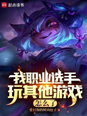 我职业选手玩其他游戏怎么了爱打狗的鲜肉包子 我职业选手玩其他游戏怎么了爱打狗的鲜肉包子