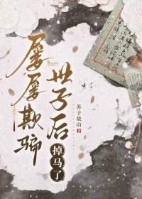 屡屡欺骗世子后掉马了番外 屡屡欺骗世子后掉马了番外