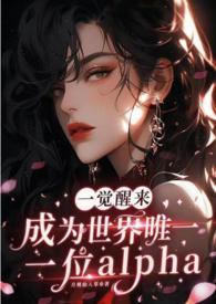 一觉醒来成为世界唯一一位alpha 作者月桃仙人掌 一觉醒来成为世界唯一一位alpha 作者月桃仙人掌
