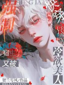 快穿疯批宿主又被冷欲美人强制(贺兰雩风) 快穿疯批宿主又被冷欲美人强制(贺兰雩风)