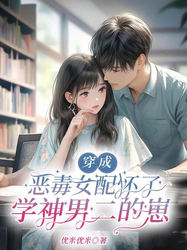 穿成恶毒女配怀了学神男二的崽晋江 穿成恶毒女配怀了学神男二的崽晋江