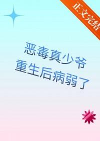 恶毒真少爷重生后病弱了番外笔趣阁 恶毒真少爷重生后病弱了番外笔趣阁