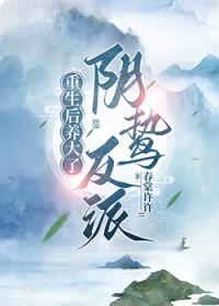 重生后养大了阴鸷反派晋江
