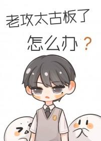 老攻太猛了怎么办+番外 老攻太猛了怎么办+番外