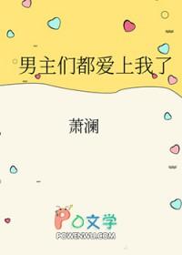 男主们都爱上我了番外全TXT 男主们都爱上我了番外全TXT