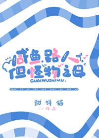 咸鱼路人但怪物之母免费 咸鱼路人但怪物之母免费