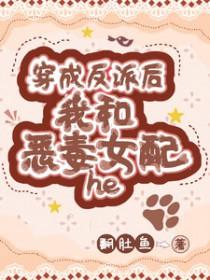 穿成反派女配后跟反派he了 穿成反派女配后跟反派he了