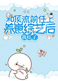 和顶流前任上养娃综艺后我红了txt 和顶流前任上养娃综艺后我红了txt