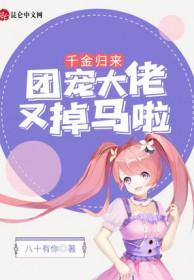 千金归来团宠大佬又掉马啦全集