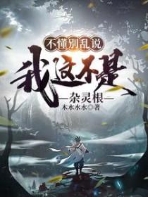不懂别乱说我这不是杂灵根免费阅读 不懂别乱说我这不是杂灵根免费阅读