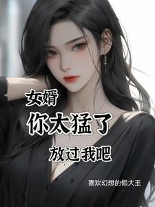 女婿你太猛了放过我吧 女婿你太猛了放过我吧