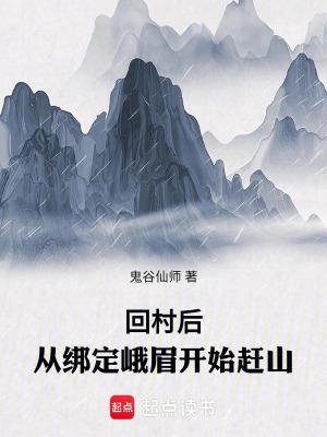 回村后从绑定峨眉开始赶山百度 回村后从绑定峨眉开始赶山百度