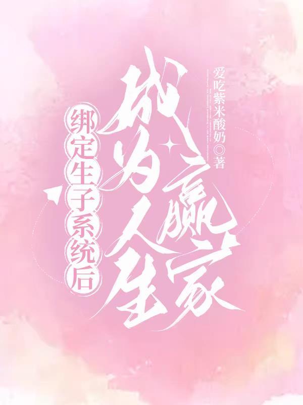 绑定生子系统后成为人生赢家盘 绑定生子系统后成为人生赢家盘