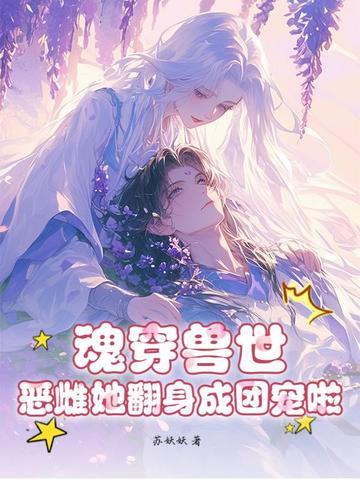 魂穿兽世恶雌她翻身成团宠啦言姝