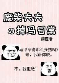 废柴夫夫掉马日常 闲蛋君 废柴夫夫掉马日常 闲蛋君