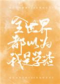 全世界都以为我是学渣全文阅读 全世界都以为我是学渣全文阅读