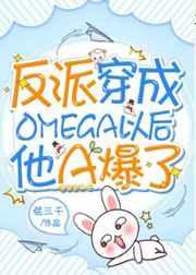 反派穿成omega以后他A爆了百度