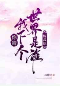 你猜我下个世界是谁综武侠百度 你猜我下个世界是谁综武侠百度
