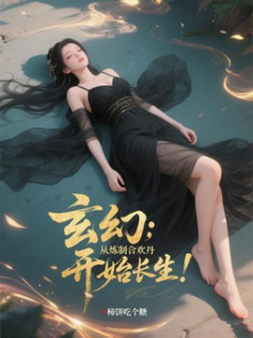 玄幻从炼制合欢丹开始长生! 网 玄幻从炼制合欢丹开始长生! 网