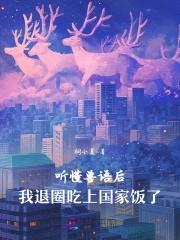 听懂兽语后我退圈吃上国家饭了免费 听懂兽语后我退圈吃上国家饭了免费