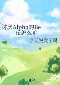讨厌的alpha拥抱了我 讨厌的alpha拥抱了我