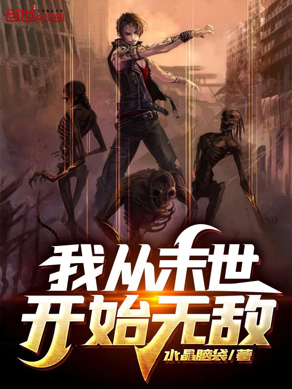 我从末世开始无敌无删减 我从末世开始无敌无删减