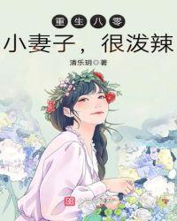 重生八零小妻子很泼辣免费阅读 重生八零小妻子很泼辣免费阅读