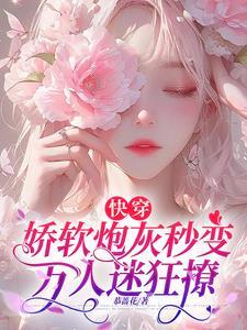 快穿娇软炮灰秒变万人迷狂撩by恭蔷花