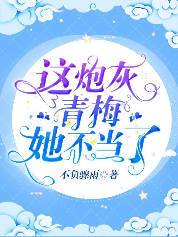 这炮灰青梅她不当了 作者不负骤雨