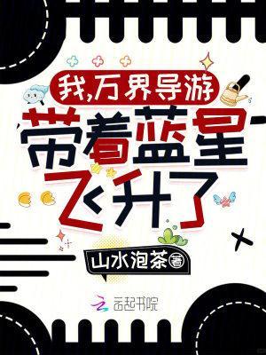 我万界导游带着蓝星飞升了免费读 我万界导游带着蓝星飞升了免费读