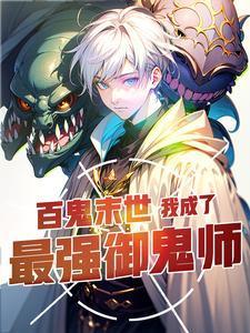 百鬼末世我成了最强御鬼师免费阅读 百鬼末世我成了最强御鬼师免费阅读