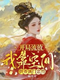 开局流放我靠空间供养满门忠烈免费阅读 开局流放我靠空间供养满门忠烈免费阅读